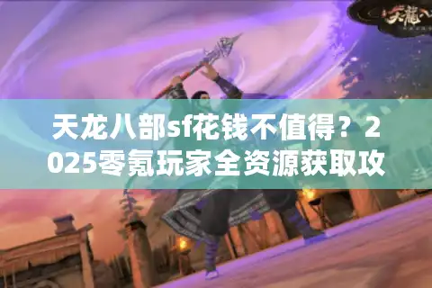天龙八部sf花钱不值得？2025零氪玩家全资源获取攻略