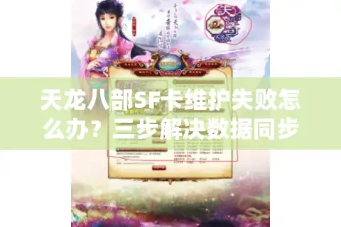 天龙八部SF卡维护失败怎么办？三步解决数据同步难题