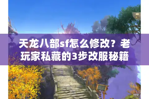 天龙八部sf怎么修改？老玩家私藏的3步改服秘籍