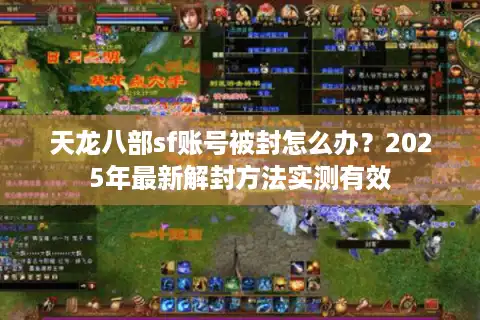 天龙八部sf账号被封怎么办？2025年最新解封方法实测有效