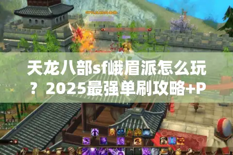 天龙八部sf峨眉派怎么玩？2025最强单刷攻略+PK连招教学