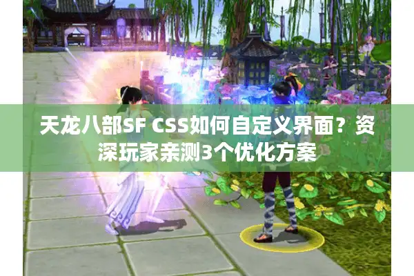 天龙八部SF CSS如何自定义界面？资深玩家亲测3个优化方案
