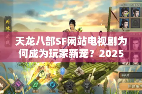 天龙八部SF网站电视剧为何成为玩家新宠？2025独家攻略解析