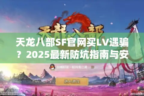 天龙八部SF官网买LV遇骗？2025最新防坑指南与安全升级攻略