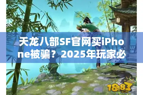 天龙八部SF官网买iPhone被骗？2025年玩家必看避坑指南