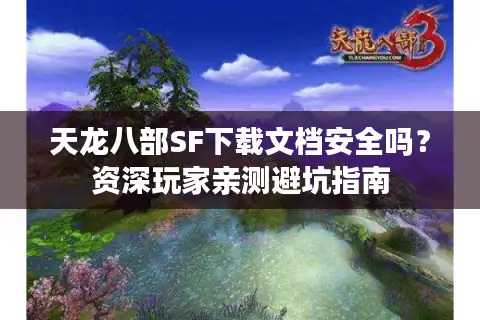 天龙八部SF下载文档安全吗？资深玩家亲测避坑指南