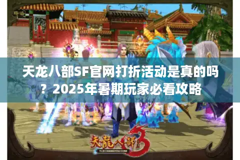 天龙八部SF官网打折活动是真的吗？2025年暑期玩家必看攻略