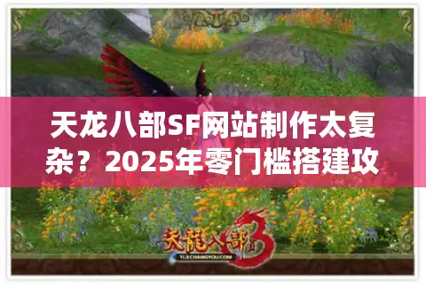 天龙八部SF网站制作太复杂？2025年零门槛搭建攻略公开