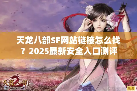 天龙八部SF网站链接怎么找？2025最新安全入口测评