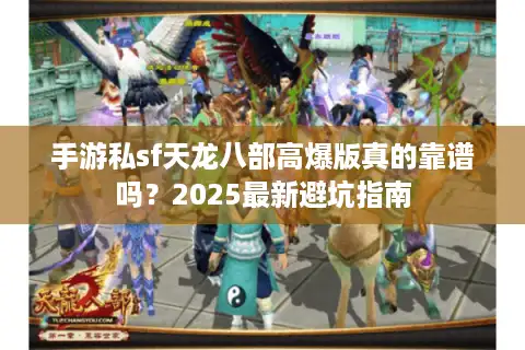 手游私sf天龙八部高爆版真的靠谱吗？2025最新避坑指南