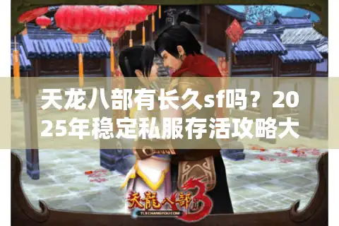 天龙八部有长久sf吗？2025年稳定私服存活攻略大揭秘
