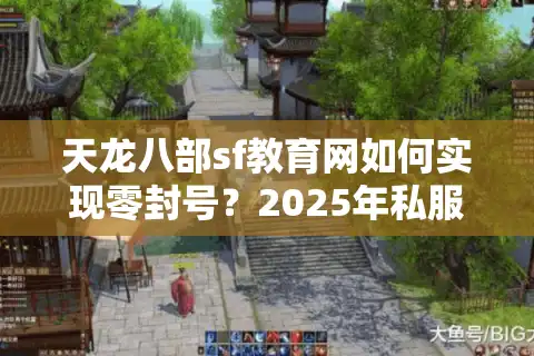 天龙八部sf教育网如何实现零封号？2025年私服防封指南