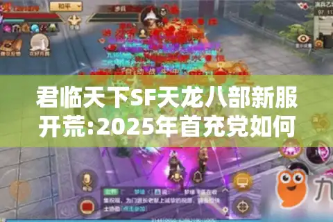 君临天下SF天龙八部新服开荒:2025年首充党如何三天登顶战力榜?