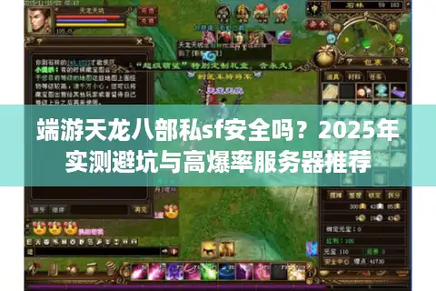 端游天龙八部私sf安全吗？2025年实测避坑与高爆率服务器推荐