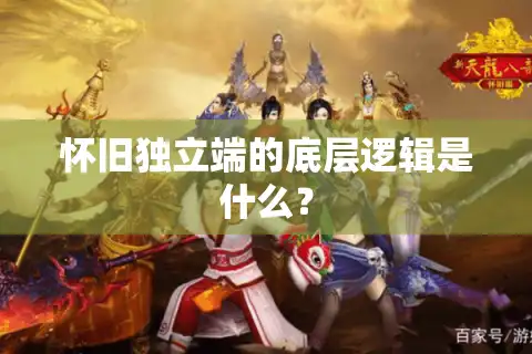 怀旧独立端的底层逻辑是什么？