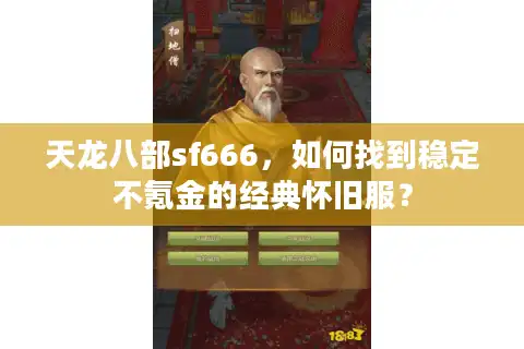 天龙八部sf666，如何找到稳定不氪金的经典怀旧服？