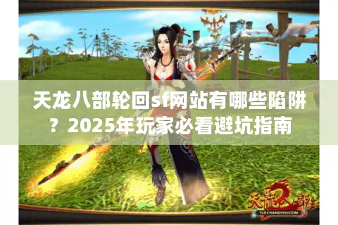 天龙八部轮回sf网站有哪些陷阱？2025年玩家必看避坑指南