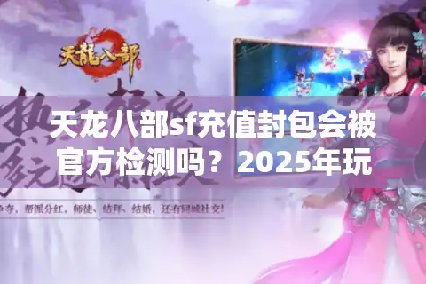 天龙八部sf充值封包会被官方检测吗？2025年玩家必看的安全充值指南