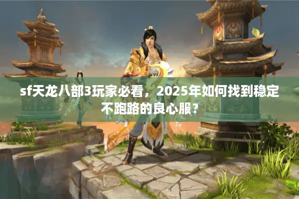 sf天龙八部3玩家必看，2025年如何找到稳定不跑路的良心服？