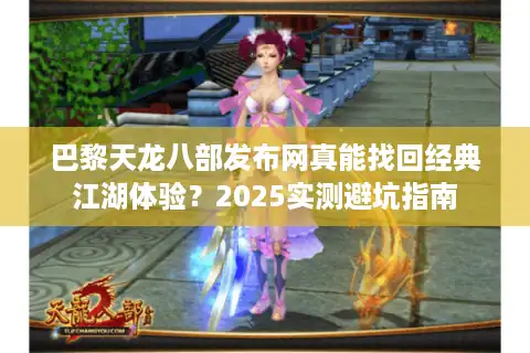 巴黎天龙八部发布网真能找回经典江湖体验？2025实测避坑指南