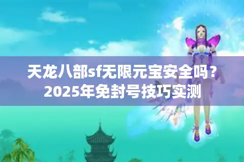 天龙八部sf无限元宝安全吗？2025年免封号技巧实测