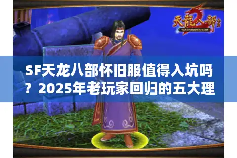 SF天龙八部怀旧服值得入坑吗？2025年老玩家回归的五大理由