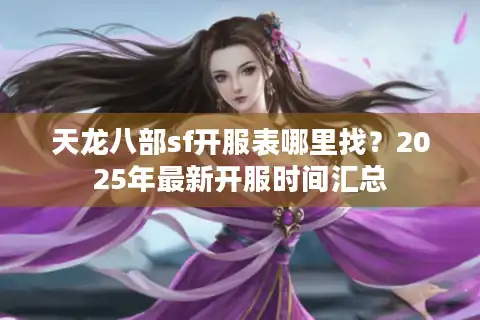 天龙八部sf开服表哪里找？2025年最新开服时间汇总