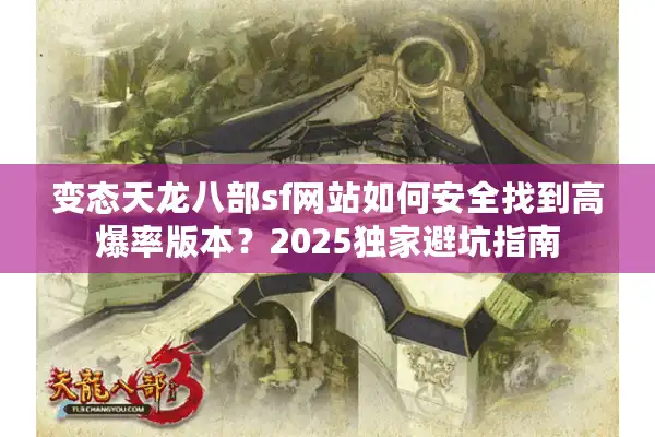变态天龙八部sf网站如何安全找到高爆率版本？2025独家避坑指南