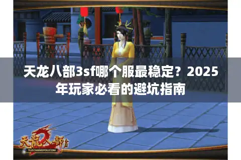 天龙八部3sf哪个服最稳定？2025年玩家必看的避坑指南