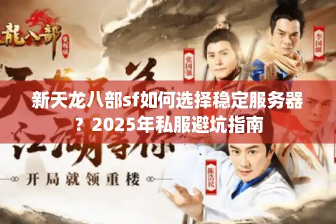 新天龙八部sf如何选择稳定服务器？2025年私服避坑指南