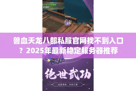 兽血天龙八部私服官网找不到入口？2025年最新稳定服务器推荐