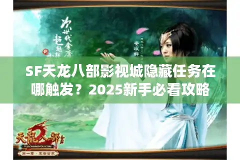 SF天龙八部影视城隐藏任务在哪触发？2025新手必看攻略