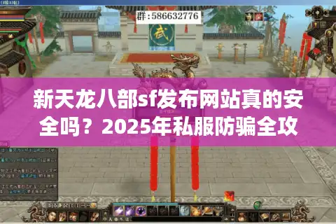 新天龙八部sf发布网站真的安全吗？2025年私服防骗全攻略