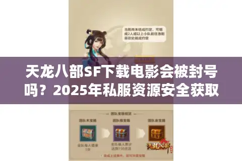 天龙八部SF下载电影会被封号吗？2025年私服资源安全获取指南