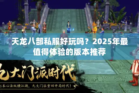 天龙八部私服好玩吗？2025年最值得体验的版本推荐