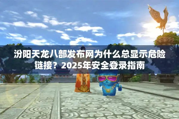 汾阳天龙八部发布网为什么总显示危险链接？2025年安全登录指南