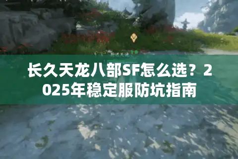 长久天龙八部SF怎么选？2025年稳定服防坑指南