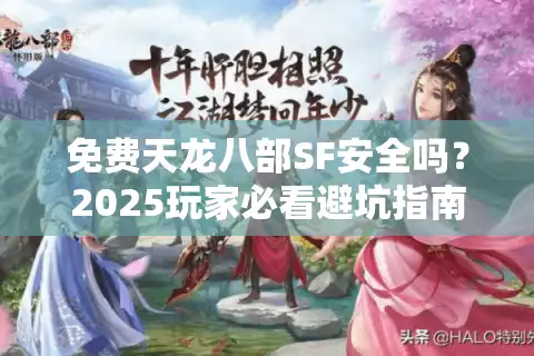 免费天龙八部SF安全吗？2025玩家必看避坑指南