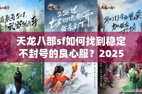天龙八部sf如何找到稳定不封号的良心服？2025避坑指南