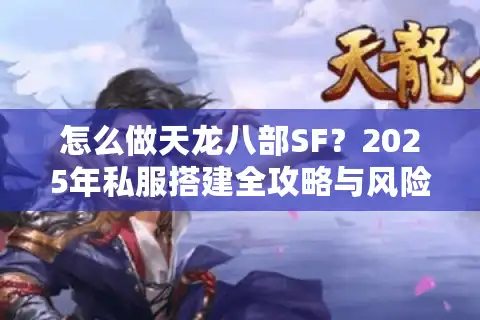 怎么做天龙八部SF？2025年私服搭建全攻略与风险规避指南