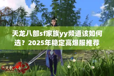 天龙八部sf家族yy频道该如何选？2025年稳定高爆服推荐