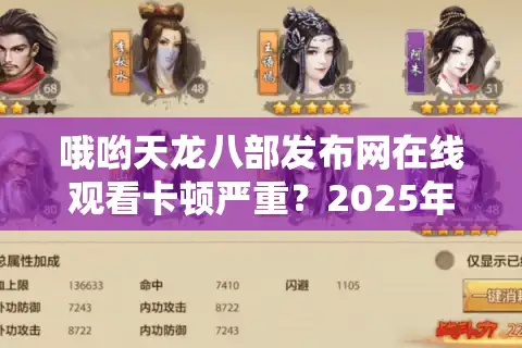 哦哟天龙八部发布网在线观看卡顿严重？2025年最新高清资源获取攻略
