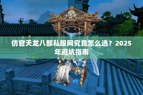 仿官天龙八部私服网究竟怎么选？2025年避坑指南