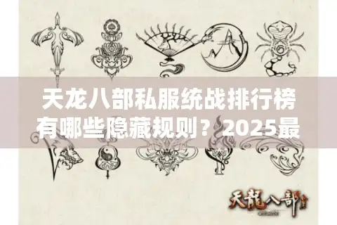 天龙八部私服统战排行榜有哪些隐藏规则？2025最新避坑指南