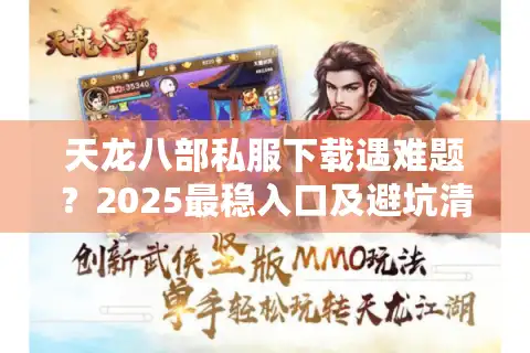 天龙八部私服下载遇难题？2025最稳入口及避坑清单