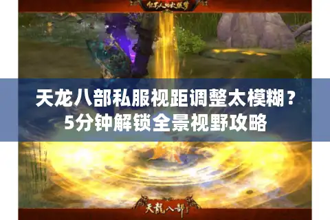 天龙八部私服视距调整太模糊？5分钟解锁全景视野攻略