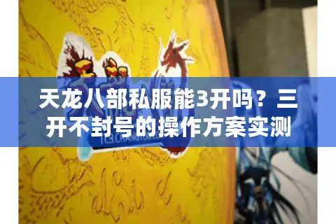 天龙八部私服能3开吗？三开不封号的操作方案实测