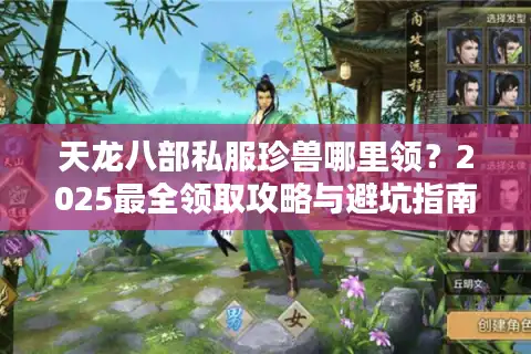 天龙八部私服珍兽哪里领？2025最全领取攻略与避坑指南