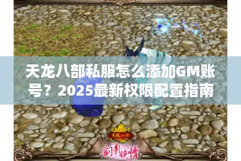 天龙八部私服怎么添加GM账号？2025最新权限配置指南