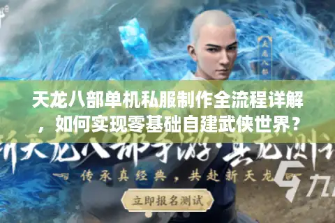 天龙八部单机私服制作全流程详解，如何实现零基础自建武侠世界？